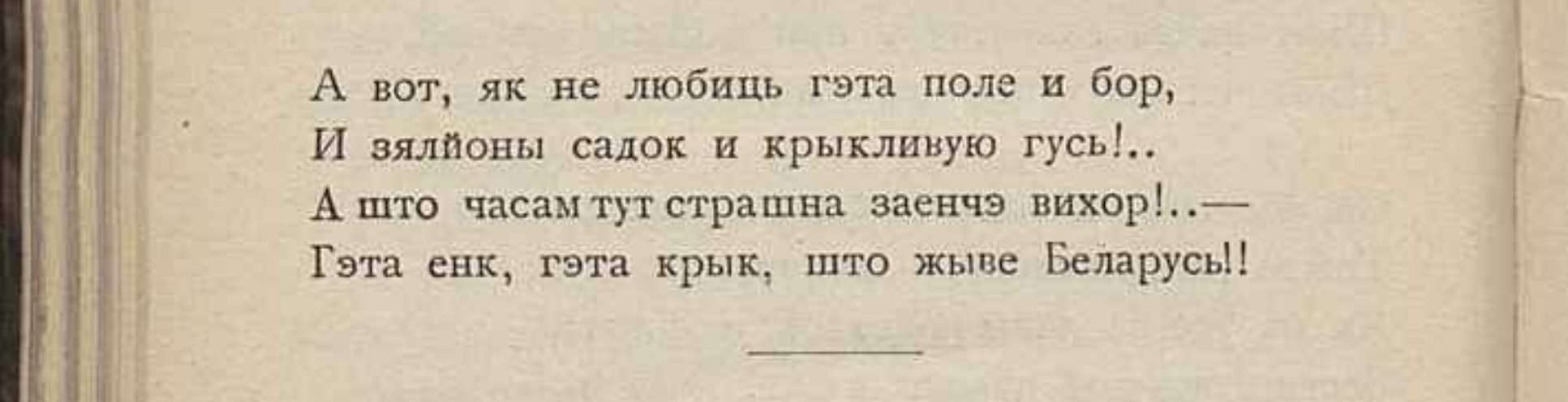А вот, як не любіць гэта поле, і бор, І зялёны садок і крыклівую гусь!.. А што часам тут страшна заенчэ віхор,— Гэта енк, гэта крык, што жыве Беларусь!